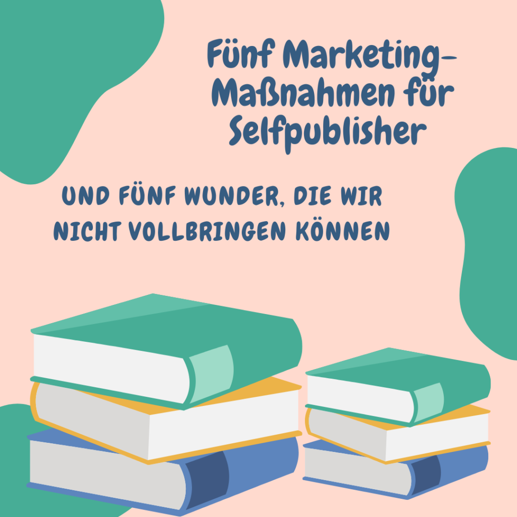 Fünf Marketing-Maßnahmen für Selfpublisher – und fünf Wunder, die wir nicht vollbringen können